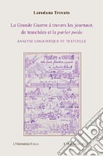 La Grande Guerre à travers les journaux de tranchées et le parler poilu. Analyse linguistique et textuelle