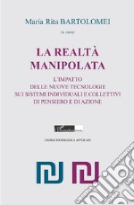 La realtà manipolata. L'impatto delle nuove tecnologie sui sistemi individuali e collettivi di pensiero e di azione libro