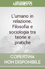 L'umano in relazione. Filosofia e sociologia tra teorie e pratiche libro