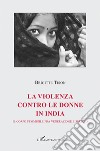 La violenza contro le donne in India. Il corpo femminile fra venerazione e spregio libro