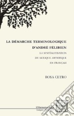 La démarche terminologique d'andré félibien. La systématisation du lexique artistique en français libro