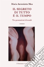 Il segreto di tutto è il tempo. Tre generazioni di madri libro