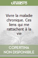 Vivre la maladie chronique. Ces liens qui me rattachent à la vie libro