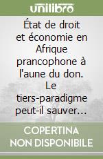 État de droit et économie en Afrique prancophone à l'aune du don. Le tiers-paradigme peut-il sauver le tiers-monde? libro