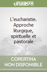 L'eucharistie. Approche liturgique, spirituelle et pastorale libro