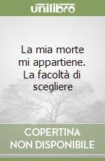 La mia morte mi appartiene. La facoltà di scegliere libro