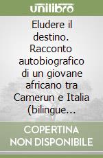 Eludere il destino. Racconto autobiografico di un giovane africano tra Camerun e Italia (bilingue italiano-francese)-Déjouer le destin. Récit autobiographique d'un jeune africain entre Cameroun et Italie (bilingue italien-français) libro