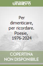 Per dimenticare, per ricordare. Poesie, 1976-2024 libro