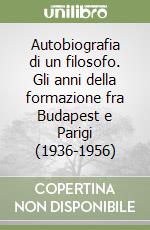 Autobiografia di un filosofo. Gli anni della formazione fra Budapest e Parigi (1936-1956) libro