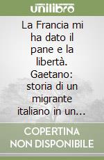 La Francia mi ha dato il pane e la libertà. Gaetano: storia di un migrante italiano in un villaggio dell'Alta-Savoia libro