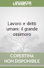 Lavoro e diritti umani: il grande ossimoro libro