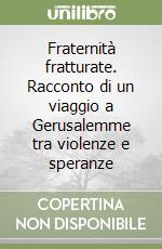 Fraternità fratturate. Racconto di un viaggio a Gerusalemme tra violenze e speranze libro