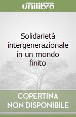 Solidarietà intergenerazionale in un mondo finito libro