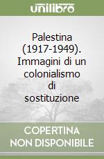 Palestina (1917-1949). Immagini di un colonialismo di sostituzione libro