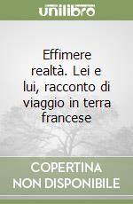 Effimere realtà. Lei e lui, racconto di viaggio in terra francese libro