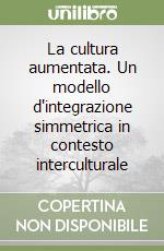 La cultura aumentata. Un modello d'integrazione simmetrica in contesto interculturale libro