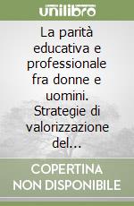 La parità educativa e professionale fra donne e uomini. Strategie di valorizzazione del «femminile» libro