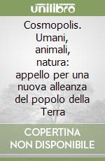 Cosmopolis. Umani, animali, natura: appello per una nuova alleanza del popolo della Terra libro