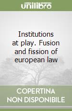 Institutions at play. Fusion and fission of european law libro