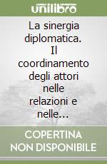 La sinergia diplomatica. Il coordinamento degli attori nelle relazioni e nelle organizzazioni internazionali libro