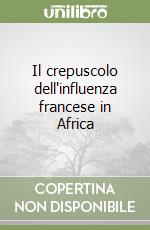 Il crepuscolo dell'influenza francese in Africa libro