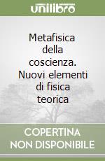 Metafisica della coscienza. Nuovi elementi di fisica teorica libro