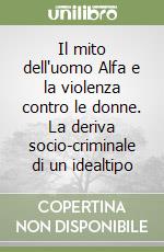 Il mito dell'uomo Alfa e la violenza contro le donne. La deriva socio-criminale di un idealtipo libro