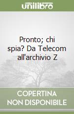 Pronto; chi spia? Da Telecom all'archivio Z