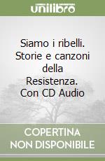 Siamo i ribelli. Storie e canzoni della Resistenza. Con CD Audio libro