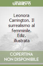 Leonora Carrington. Il surrealismo al femminile. Ediz. illustrata libro