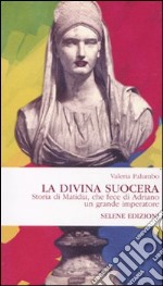 La Divina Suocera. Storia di Matidia, che fece di Adriano un grande imperatore libro