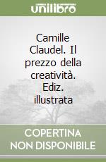 Camille Claudel. Il prezzo della creatività. Ediz. illustrata libro