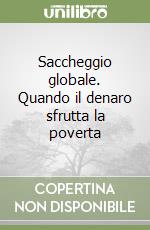 Saccheggio globale. Quando il denaro sfrutta la poverta