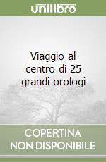 Viaggio al centro di 25 grandi orologi libro