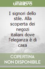 I signori dello stile. Alla scoperta dei negozi italiani dove l'eleganza è di casa libro