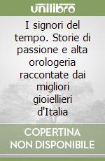 I signori del tempo. Storie di passione e alta orologeria raccontate dai migliori gioiellieri d'Italia libro