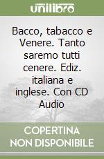 Bacco, tabacco e Venere. Tanto saremo tutti cenere. Ediz. italiana e inglese. Con CD Audio libro