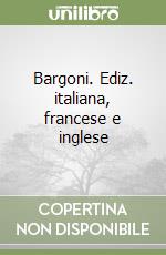 Bargoni. Ediz. italiana, francese e inglese libro