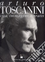 Arturo Toscanini. Vita, immagini, ritratti libro