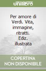 Per amore di Verdi. Vita, immagine, ritratti. Ediz. illustrata