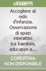 Accogliere al nido d'infanzia. Osservazione di spazi interattivi tra bambini, educatori e genitori libro