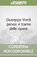 Giuseppe Verdi genesi e trame delle opere libro