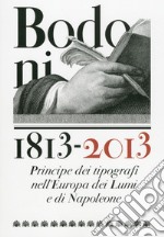 Bodoni 1813-2013. Principe dei tipografi nell'Europa dei Lumi e di Napoleone. Ediz. illustrata libro