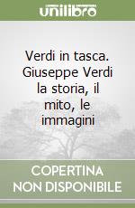 Verdi in tasca. Giuseppe Verdi la storia, il mito, le immagini libro