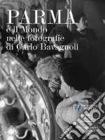 Parma e il mondo nelle fotografie di Carlo Bavagnoli. Ediz. illustrata