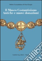 Il Museo Costantiniano. Antiche e nuove donazioni. Ediz. illustrata libro