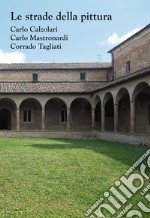 Le strade della pittura. Carlo Calzolari, Carlo Mastronardi, Corrado Tagliati. Catalogo della mostra (Rubiera, 23 settembre-29 ottobre 2017). Ediz. a colori