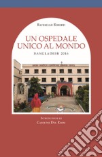 Un ospedale unico al mondo. Bangladesh 2016 libro