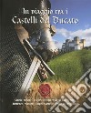 In viaggio tra i castelli del Ducato. Storie, misteri, curiosità e meraviglie tra rocche, fortezze, manieri, luoghi d'arte in Emilia e Lunigiana libro