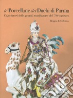 Le porcellane dei duchi di Parma. Capolavori delle grandi manifatture del '700 europeo. Reggia di Colorno. Ediz. illustrata